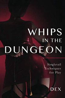 [View] [PDF EBOOK EPUB KINDLE] Whips in the Dungeon: Singletail Techniques for Play by  Dex 💜