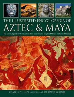 [Get] [EPUB KINDLE PDF EBOOK] The Illustrated Encyclopedia of Aztec & Maya: The History, Legend, Myt