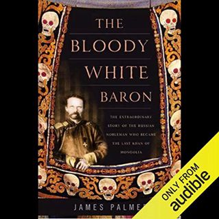 Get [EPUB KINDLE PDF EBOOK] The Bloody White Baron: The Russian Nobleman Who Became the Last Khan of