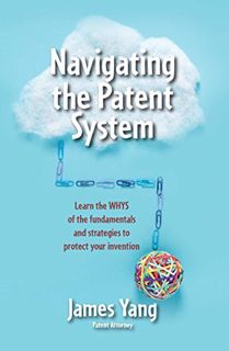 GET KINDLE PDF EBOOK EPUB Navigating the Patent System: Learn the WHYS of the fundamentals and strat