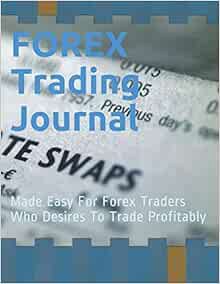 ACCESS [EBOOK EPUB KINDLE PDF] FOREX TRADING JOURNAL: Made Easy For Forex Traders Who Desire To Trad