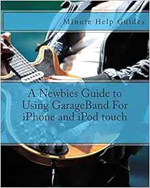 [ACCESS] [KINDLE PDF EBOOK EPUB] A Newbies Guide to Using GarageBand For iPhone and iPod touch by Mi