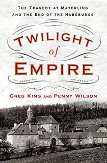 [ACCESS] [EPUB KINDLE PDF EBOOK] Twilight of Empire: The Tragedy at Mayerling and the End of the Hab