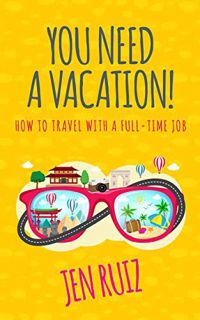 [VIEW] [EPUB KINDLE PDF EBOOK] You Need A Vacation!: How to Travel with a Full-Time Job (Travel More