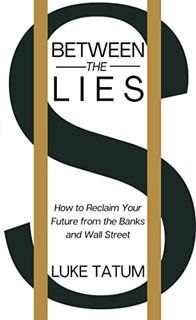 [Get] [KINDLE PDF EBOOK EPUB] Between the Lies: How to Reclaim Your Future from the Banks and Wall S