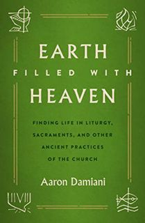 [Read] KINDLE PDF EBOOK EPUB Earth Filled with Heaven: Finding Life in Liturgy, Sacraments, and othe