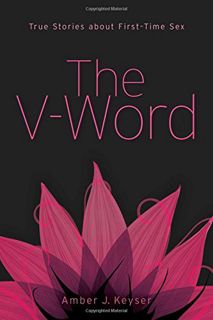 ACCESS [PDF EBOOK EPUB KINDLE] The V-Word: True Stories about First-Time Sex by  Amber J. Keyser 🗂️
