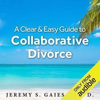 VIEW PDF EBOOK EPUB KINDLE A Clear and Easy Guide to Collaborative Divorce by  Jeremy S. Gaies - Psy