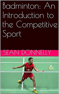 [Access] EPUB KINDLE PDF EBOOK Badminton: An Introduction to the Competitive Sport by  Sean Donnelly