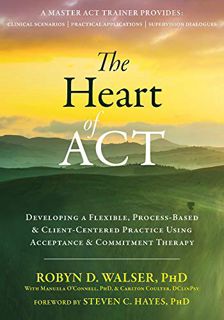 ACCESS [PDF EBOOK EPUB KINDLE] The Heart of ACT: Developing a Flexible, Process-Based, and Client-Ce
