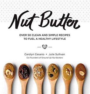 [Get] [EBOOK EPUB KINDLE PDF] Nut Butter: Over 50 Clean and Simple Recipes to Fuel a Healthy Lifesty