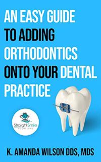 [Read] [PDF EBOOK EPUB KINDLE] An Easy Guide to Adding Orthodontics onto Your Dental Practice by  K.