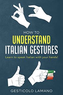 GET [EBOOK EPUB KINDLE PDF] How to Understand Italian Gestures: Learn How to Speak Italian with Your