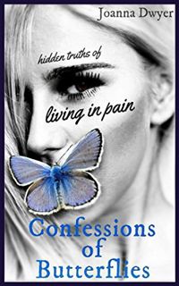 READ EBOOK EPUB KINDLE PDF Confessions of Butterflies: Hidden Truths of Living in Pain by  Joanna Dw