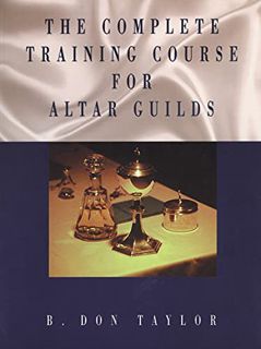 [Access] EBOOK EPUB KINDLE PDF The Complete Training Course for Altar Guilds by  B. Don Taylor 🖌️