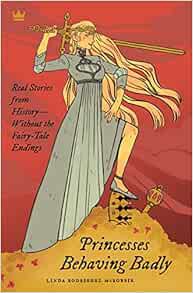[READ] [KINDLE PDF EBOOK EPUB] Princesses Behaving Badly: Real Stories from History Without the Fair