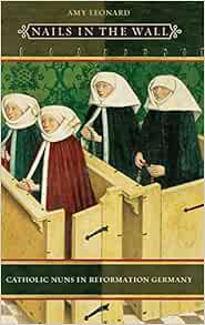 Access KINDLE PDF EBOOK EPUB Nails in the Wall: Catholic Nuns in Reformation Germany (Women in Cultu