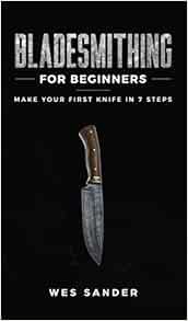 VIEW [PDF EBOOK EPUB KINDLE] Bladesmithing for Beginners: Make Your First Knife in 7 Steps by Wes Sa
