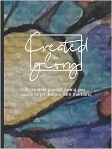 [Access] [KINDLE PDF EBOOK EPUB] Created for Glory: A creative journal giving you space to go deeper