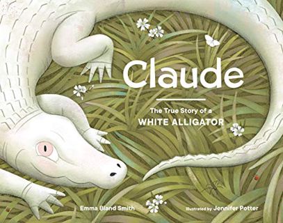 [Get] [EBOOK EPUB KINDLE PDF] Claude: The True Story of a White Alligator by  Emma Bland Smith &  Je