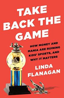 [GET] KINDLE PDF EBOOK EPUB Take Back the Game: How Money and Mania Are Ruining Kids' Sports--and Wh