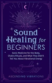 Access PDF EBOOK EPUB KINDLE Sound Healing For Beginners: Sonic Medicine for the Body, Chakra Ritual