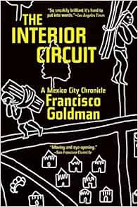 [View] [EPUB KINDLE PDF EBOOK] The Interior Circuit: A Mexico City Chronicle by Francisco Goldman 📚