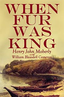 [Get] [PDF EBOOK EPUB KINDLE] When Fur was King: Forty Years in the Hudson's Bay Company by  Henry J