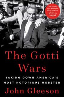Access EPUB KINDLE PDF EBOOK The Gotti Wars: Taking Down America's Most Notorious Mobster by  John G