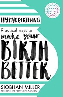 [GET] PDF EBOOK EPUB KINDLE Hypnobirthing: Practical Ways to Make Your Birth Better by  Siobhan Mill