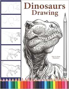 Get [EPUB KINDLE PDF EBOOK] How to Draw Dinosaurs: The Step-by-Step Way to Draw Dinosaurs,Learn How