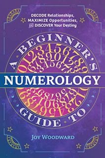 Access EPUB KINDLE PDF EBOOK A Beginner's Guide to Numerology: Decode Relationships, Maximize Opport