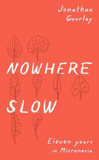 [ACCESS] EBOOK EPUB KINDLE PDF Nowhere Slow: Eleven Years in Micronesia by  Jonathan Gourlay,The Byg