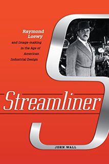 Read [PDF EBOOK EPUB KINDLE] Streamliner: Raymond Loewy and Image-making in the Age of American Indu