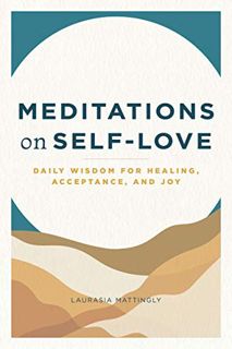 [Access] [EBOOK EPUB KINDLE PDF] Meditations on Self-Love: Daily Wisdom for Healing, Acceptance, and