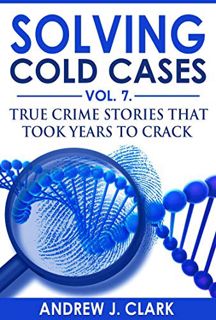 View PDF EBOOK EPUB KINDLE Solving Cold Cases Vol. 7: True Crime Stories that Took Years to Crack (T
