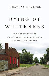 VIEW KINDLE PDF EBOOK EPUB Dying of Whiteness: How the Politics of Racial Resentment Is Killing Amer