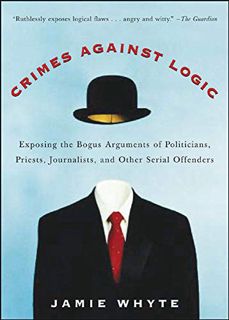 View [EPUB KINDLE PDF EBOOK] Crimes Against Logic: Exposing the Bogus Arguments of Politicians, Prie