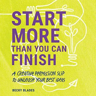 [GET] [PDF EBOOK EPUB KINDLE] Start More than You Can Finish: A Creative Permission Slip to Unleash