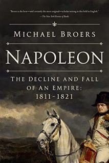 Access EBOOK EPUB KINDLE PDF Napoleon: The Decline and Fall of an Empire: 1811-1821 by  Michael Broe
