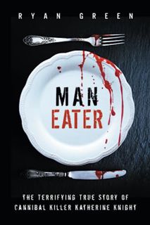 View EPUB KINDLE PDF EBOOK Man-Eater: The Terrifying True Story of Cannibal Killer Katherine Knight