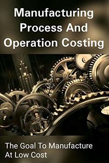 Read [EPUB KINDLE PDF EBOOK] Manufacturing Process and Operation Costing - The Goal to Manufacture A