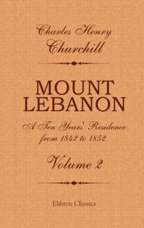 [View] [EPUB KINDLE PDF EBOOK] Mount Lebanon. A Ten Years' Residence from 1842 to 1852, Volume 2: Vo