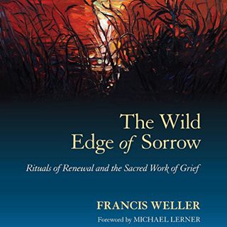 [ACCESS] [PDF EBOOK EPUB KINDLE] The Wild Edge of Sorrow: Rituals of Renewal and the Sacred Work of