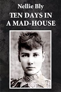 [GET] KINDLE PDF EBOOK EPUB Ten Days in a Mad-House (Illustrated) by  Nellie Bly 📃