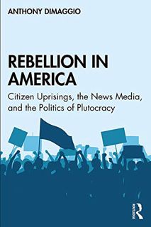 Access [EPUB KINDLE PDF EBOOK] Rebellion in America: Citizen Uprisings, the News Media, and the Poli