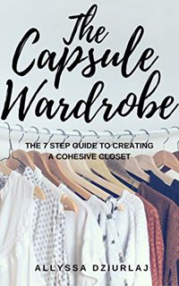 [ACCESS] [KINDLE PDF EBOOK EPUB] The Capsule Wardrobe: The 7 Step Guide To Creating a Cohesive Close