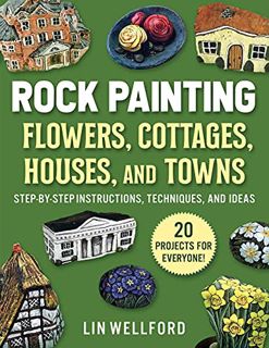 Access [EBOOK EPUB KINDLE PDF] Rock Painting Flowers, Cottages, Houses, and Towns: Step-by-Step Inst