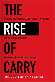[ACCESS] EPUB KINDLE PDF EBOOK The Rise of Carry: The Dangerous Consequences of Volatility Suppressi