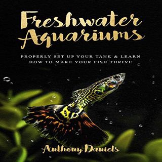 View EBOOK EPUB KINDLE PDF Freshwater Aquariums: Properly Set Up Your Tank & Learn How to Make Your